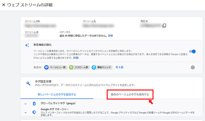 「ウェブストリーム」の詳細画面が表示されます。下の方に「タグ設定手順」という項目がありますので、現在Googleアナリティクスのタグが、測定したいWEBサイトに埋め込まれている場合には、「既存のページ上のタグを使用する」をクリックします。